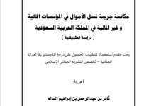 مكافحة جريمة غسل الأموال في المؤسسات المالية وغير المالية في المملكة العربية السعودية (دراسة مقارنة)